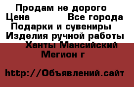 Продам не дорого › Цена ­ 8 500 - Все города Подарки и сувениры » Изделия ручной работы   . Ханты-Мансийский,Мегион г.